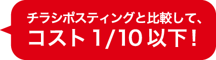 チラシポスティングと比較して、コスト1/10以下!